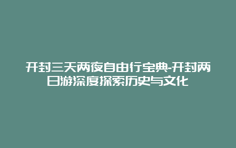 开封三天两夜自由行宝典-开封两日游深度探索历史与文化