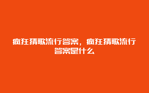 疯狂猜歌流行答案，疯狂猜歌流行答案是什么