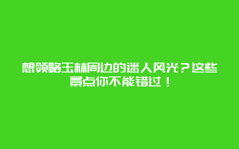 想领略玉林周边的迷人风光？这些景点你不能错过！