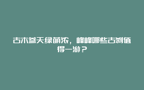 古木参天绿荫浓，峰峰哪些古刹值得一游？