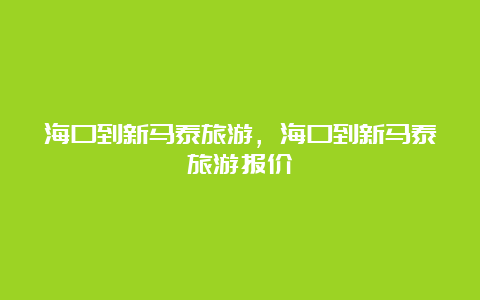 海口到新马泰旅游，海口到新马泰旅游报价