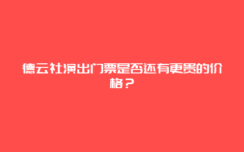 德云社演出门票是否还有更贵的价格？