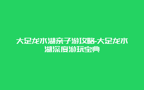 大足龙水湖亲子游攻略-大足龙水湖深度游玩宝典