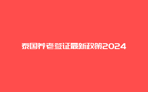 泰国养老签证最新政策2024