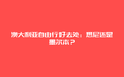 澳大利亚自由行好去处：悉尼还是墨尔本？