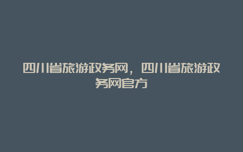 四川省旅游政务网，四川省旅游政务网官方