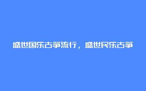 盛世国乐古筝流行，盛世民乐古筝