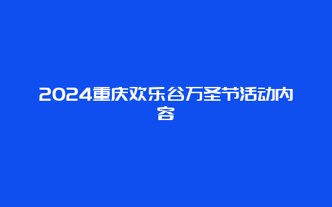 2024重庆欢乐谷万圣节活动内容