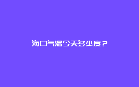 海口气温今天多少度？