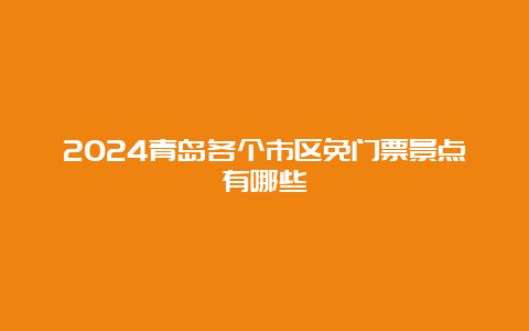 2024青岛各个市区免门票景点有哪些