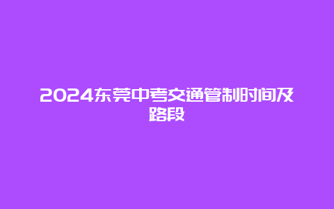 2024东莞中考交通管制时间及路段