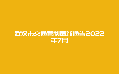 武汉市交通管制最新通告2022年7月