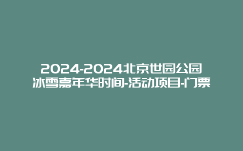 2024-2024北京世园公园冰雪嘉年华时间-活动项目-门票