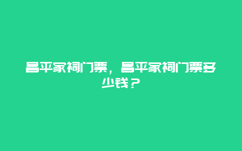 昌平家祠门票，昌平家祠门票多少钱？