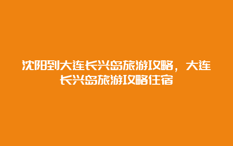 沈阳到大连长兴岛旅游攻略，大连长兴岛旅游攻略住宿