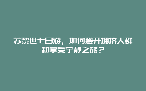 苏黎世七日游，如何避开拥挤人群和享受宁静之旅？