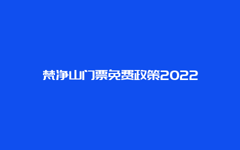 梵净山门票免费政策2022