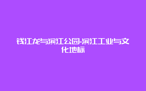 钱江龙与滨江公园-滨江工业与文化地标