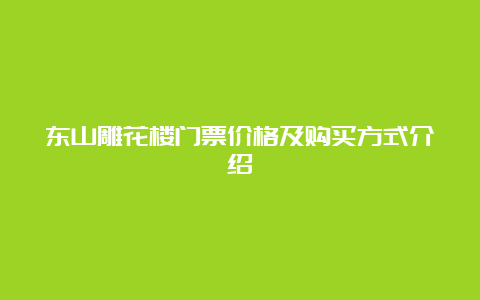 东山雕花楼门票价格及购买方式介绍