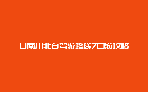 甘南川北自驾游路线7日游攻略