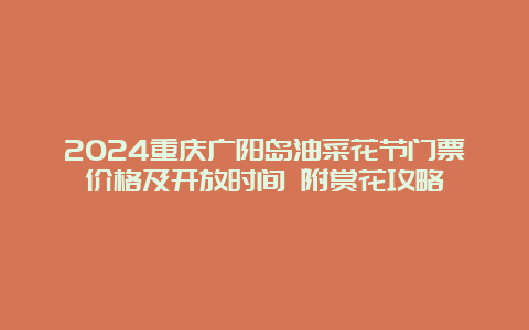 2024重庆广阳岛油菜花节门票价格及开放时间 附赏花攻略