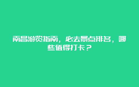 南昌游览指南，必去景点排名，哪些值得打卡？