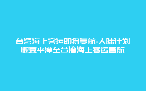 台湾海上客运即将复航-大陆计划恢复平潭至台湾海上客运直航