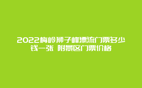 2022梅岭狮子峰漂流门票多少钱一张 附景区门票价格