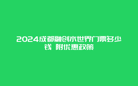 2024成都融创水世界门票多少钱 附优惠政策