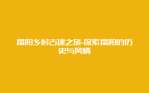 揭阳乡村古建之旅-探索揭阳的历史与风情