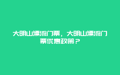 大明山漂流门票，大明山漂流门票优惠政策？