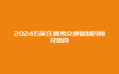 2024石家庄高考交通管制时间及路段