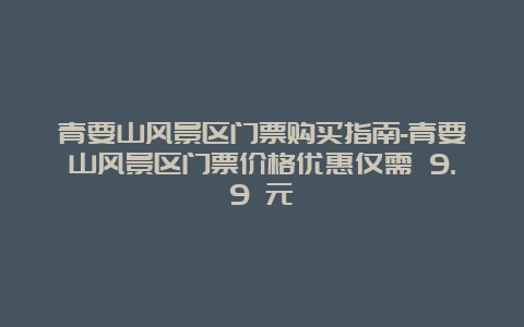 青要山风景区门票购买指南-青要山风景区门票价格优惠仅需 9.9 元