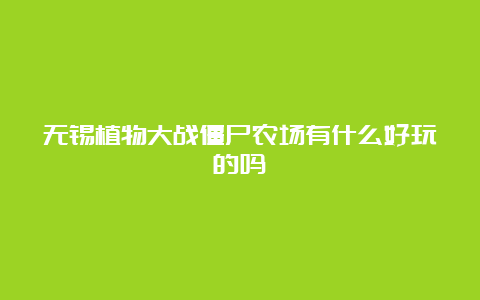 无锡植物大战僵尸农场有什么好玩的吗