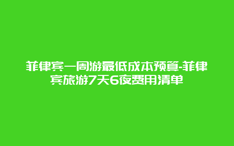 菲律宾一周游最低成本预算-菲律宾旅游7天6夜费用清单