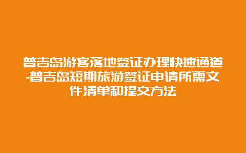 普吉岛游客落地签证办理快速通道-普吉岛短期旅游签证申请所需文件清单和提交方法