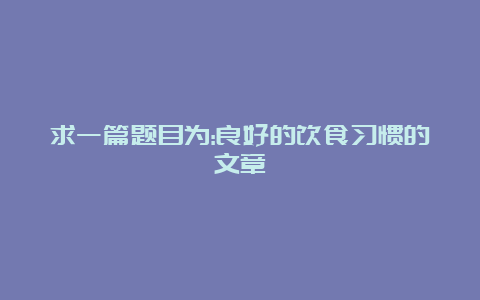 求一篇题目为:良好的饮食习惯的文章