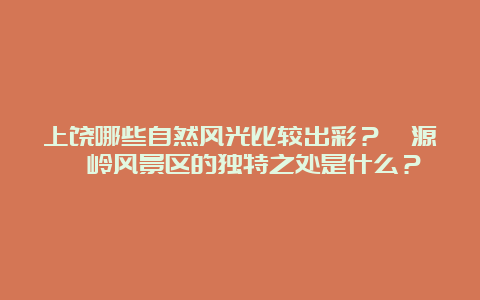 上饶哪些自然风光比较出彩？婺源篁岭风景区的独特之处是什么？