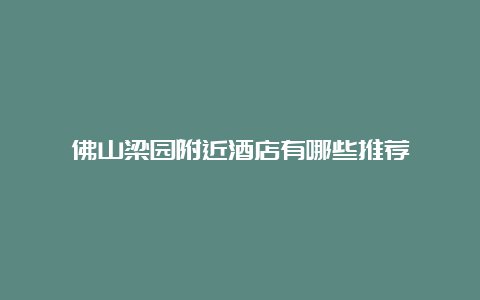 佛山梁园附近酒店有哪些推荐