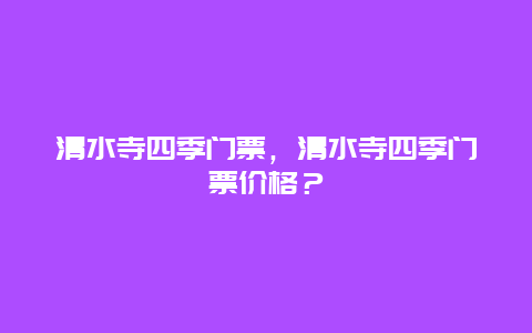 清水寺四季门票，清水寺四季门票价格？