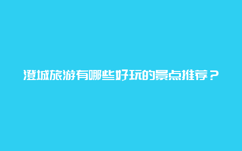 澄城旅游有哪些好玩的景点推荐？