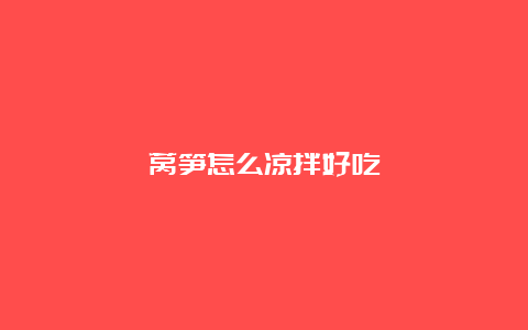 莴笋怎么凉拌好吃