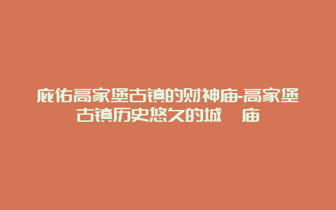 庇佑高家堡古镇的财神庙-高家堡古镇历史悠久的城隍庙