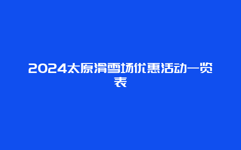 2024太原滑雪场优惠活动一览表