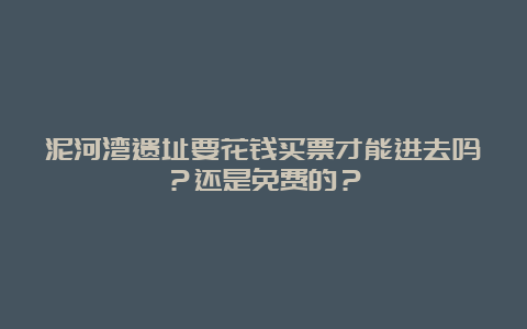 泥河湾遗址要花钱买票才能进去吗？还是免费的？