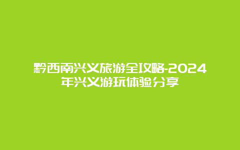 黔西南兴义旅游全攻略-2024年兴义游玩体验分享