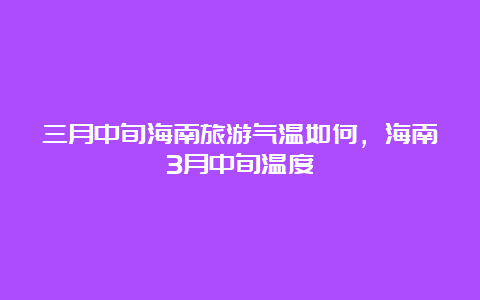 三月中旬海南旅游气温如何，海南3月中旬温度