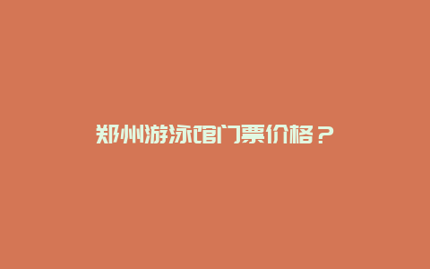 郑州游泳馆门票价格？