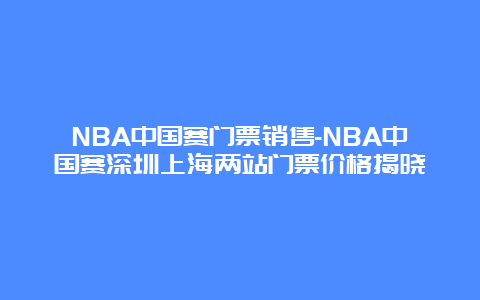 NBA中国赛门票销售-NBA中国赛深圳上海两站门票价格揭晓