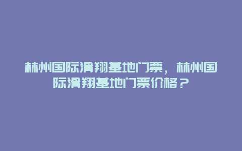 林州国际滑翔基地门票，林州国际滑翔基地门票价格？